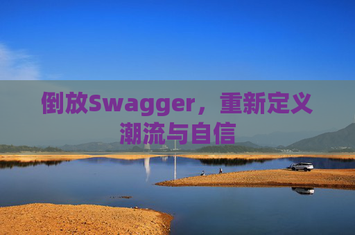 倒放Swagger，重新定义潮流与自信